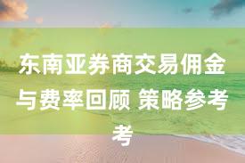 东南亚券商交易佣金与费率回顾 策略参考