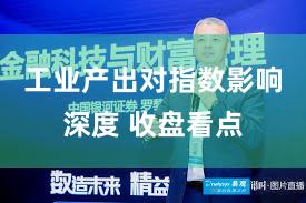 工业产出对指数影响深度 收盘看点