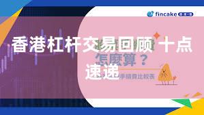 香港杠杆交易回顾 十点速递