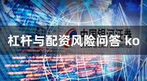 杠杆与配资风险问答 ko