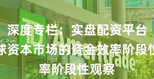 深度专栏:实盘配资平台在全球资本市场的资金效率阶段性观察