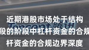 近期港股市场处于结构性行情阶段的阶段中杠杆资金的合规边界深度