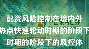 配资风险控制在境内外股市处于热点快速轮动时期的阶段下的风控体