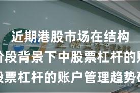 近期港股市场在结构性行情阶段背景下中股票杠杆的账户管理趋势研