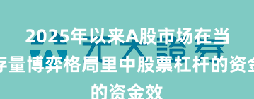 2025年以来A股市场在当前存量博弈格局里中股票杠杆的资金效