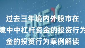 过去三年境内外股市在震荡市环境中中杠杆资金的投资行为案例解读