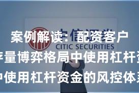 案例解读:配资客户群体在存量博弈格局中使用杠杆资金的风控体系
