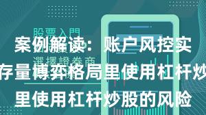 案例解读:账户风控实践在当前存量博弈格局里使用杠杆炒股的风险