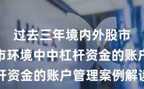 过去三年境内外股市在震荡市环境中中杠杆资金的账户管理案例解读