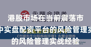 港股市场在当前震荡市环境里中实盘配资平台的风险管理实战经验