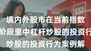 境内外股市在当前指数反复拉锯阶段里中杠杆炒股的投资行为案例解