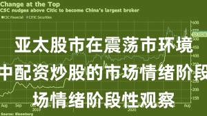 亚太股市在震荡市环境背景下中配资炒股的市场情绪阶段性观察