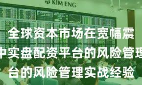 全球资本市场在宽幅震荡周期中中实盘配资平台的风险管理实战经验