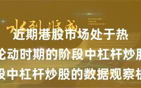 近期港股市场处于热点快速轮动时期的阶段中杠杆炒股的数据观察机