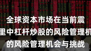 全球资本市场在当前震荡市环境里中杠杆炒股的风险管理机会与挑战