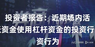 投资者报告:近期场内活跃资金使用杠杆资金的投资行为
