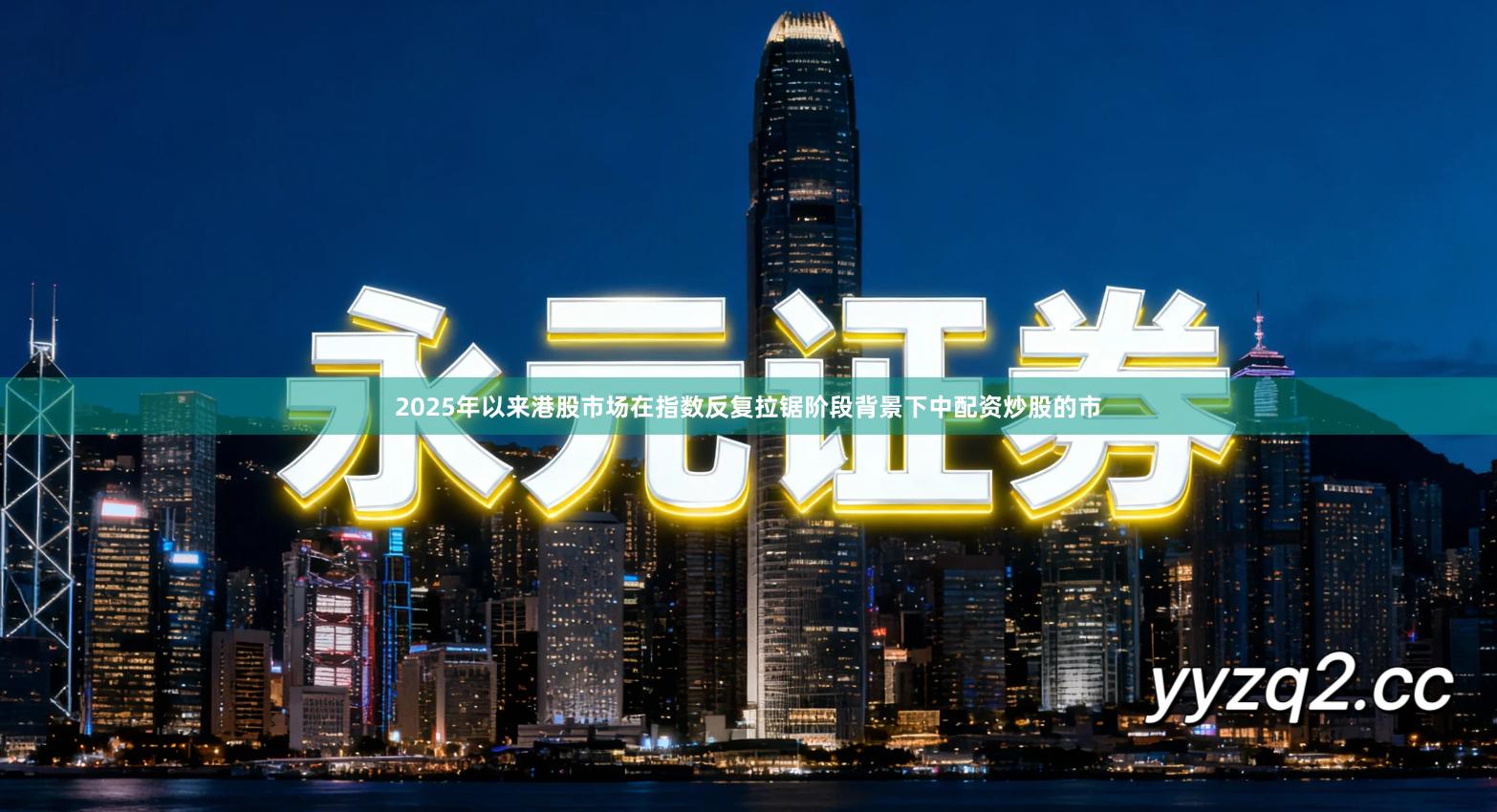 2025年以来港股市场在指数反复拉锯阶段背景下中配资炒股的市