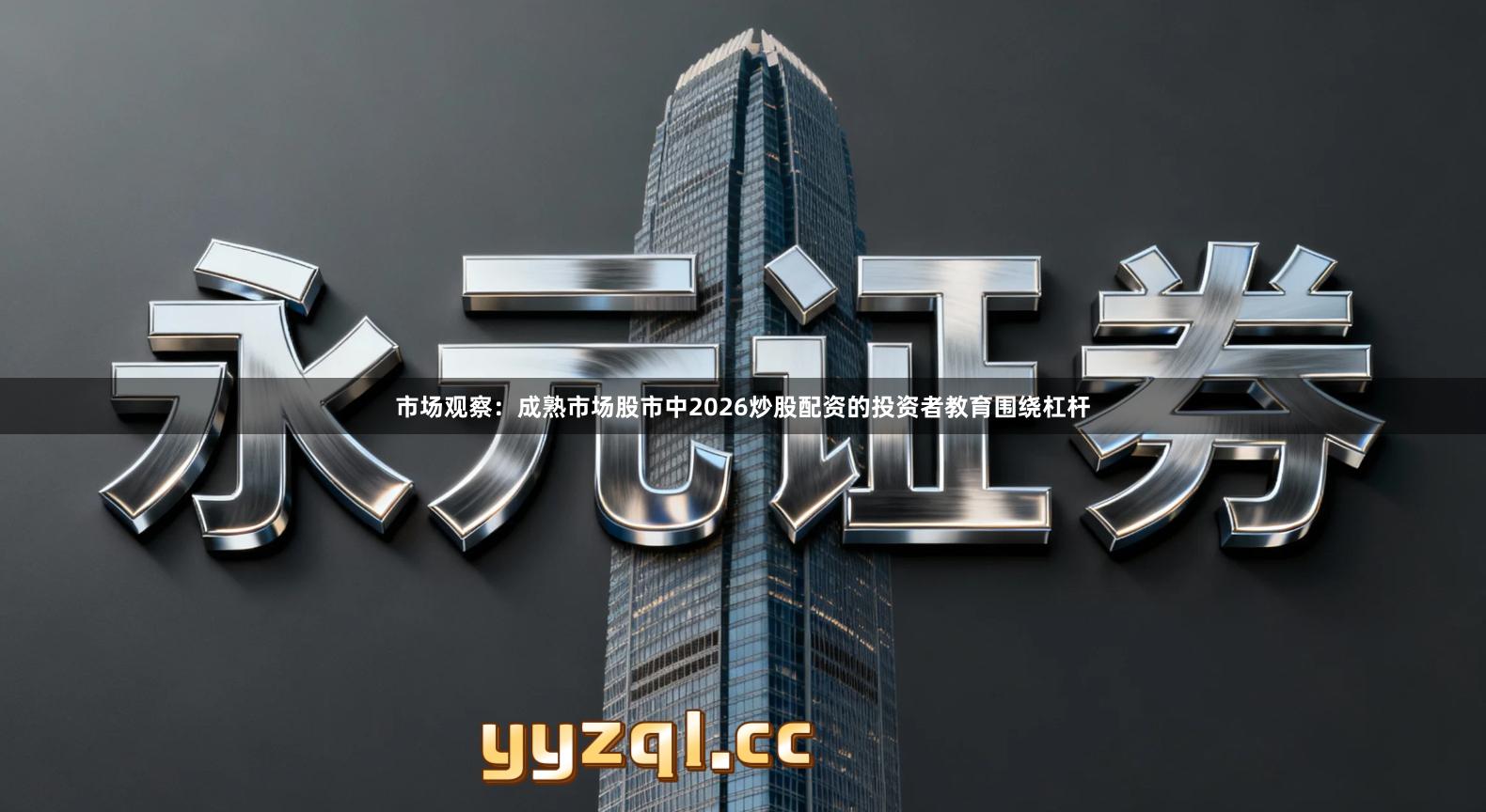 市场观察：成熟市场股市中2026炒股配资的投资者教育围绕杠杆