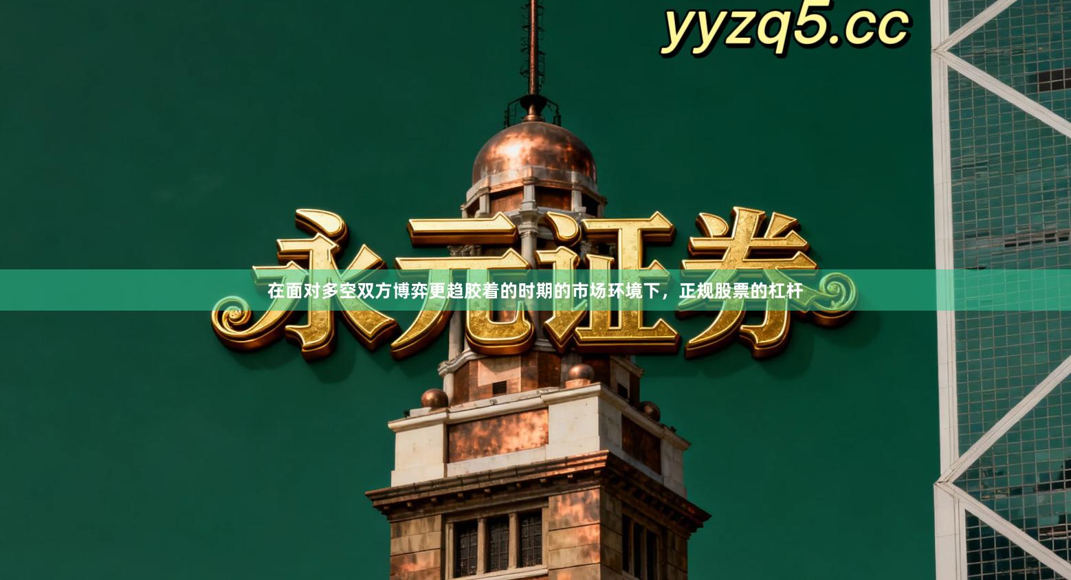 在面对多空双方博弈更趋胶着的时期的市场环境下，正规股票的杠杆