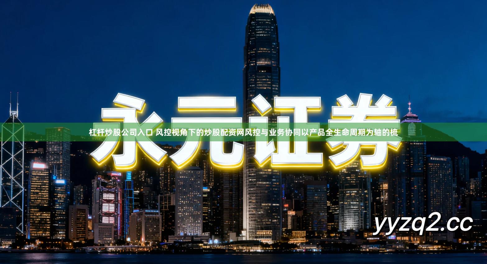 杠杆炒股公司入口 风控视角下的炒股配资网风控与业务协同以产品全生命周期为轴的梳