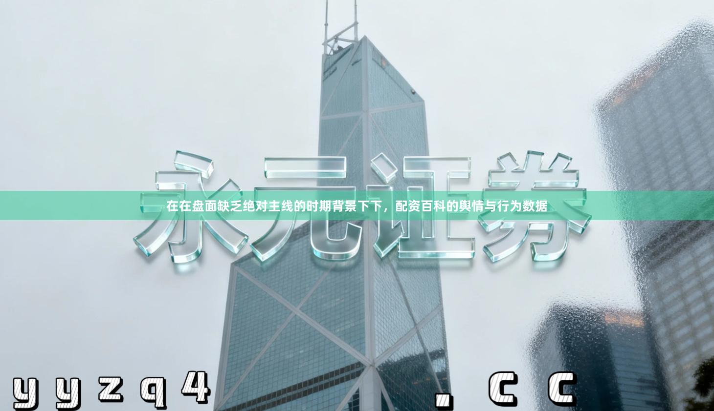 在在盘面缺乏绝对主线的时期背景下下,配资百科的舆情与行为数据