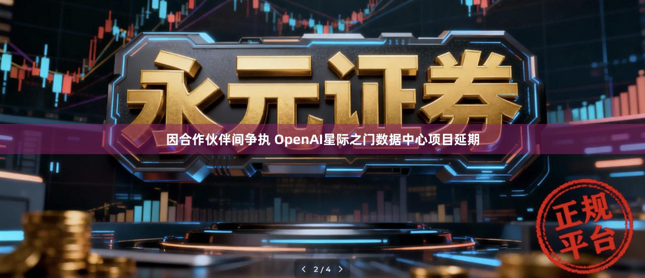 因合作伙伴间争执 OpenAI星际之门数据中心项目延期