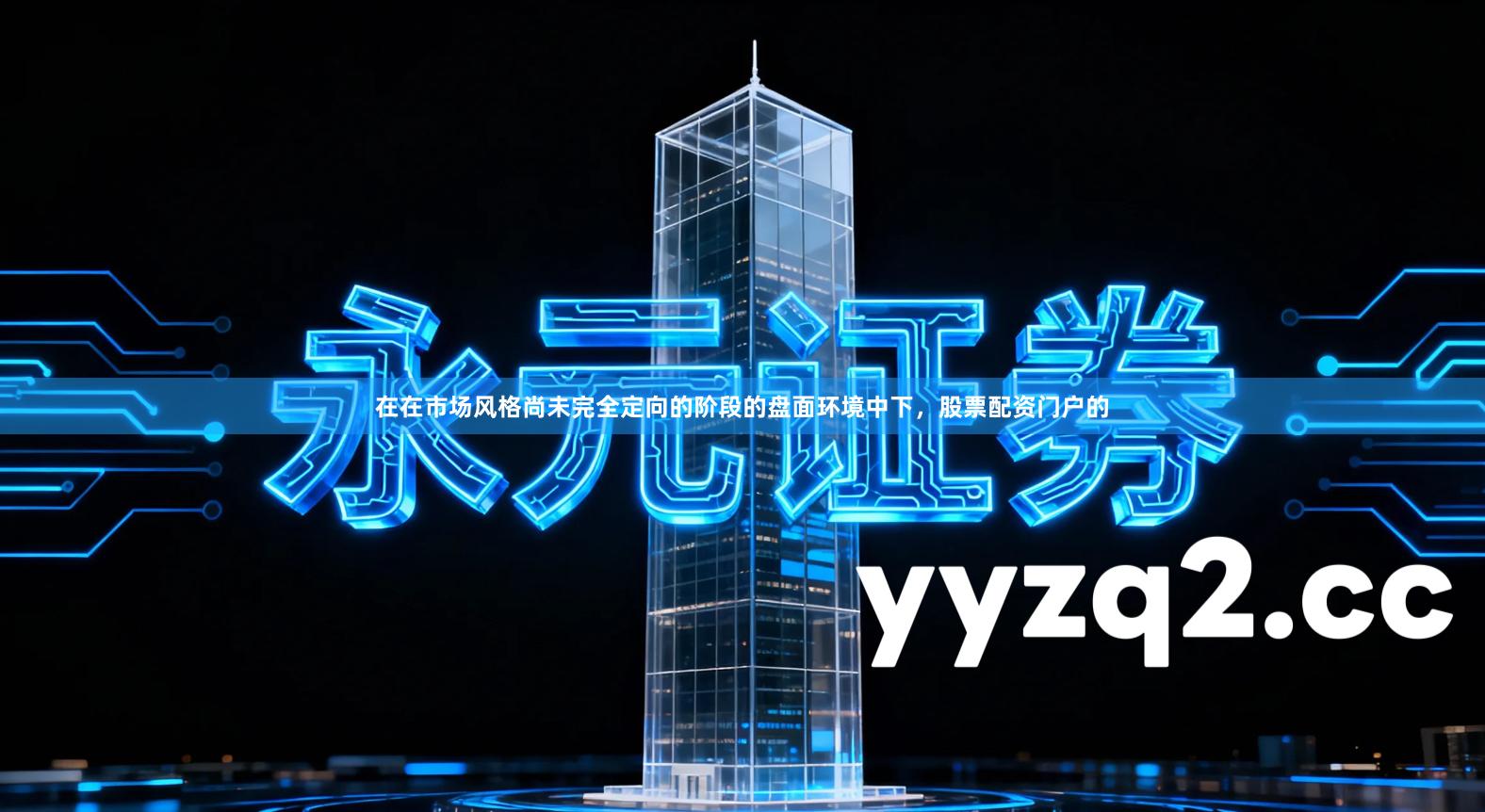 在在市场风格尚未完全定向的阶段的盘面环境中下,股票配资门户的