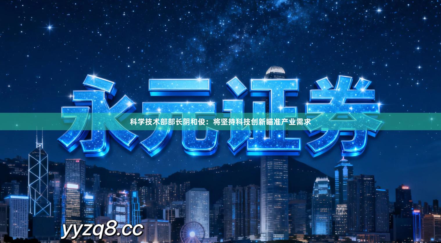 科学技术部部长阴和俊:将坚持科技创新瞄准产业需求