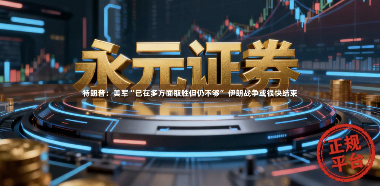 特朗普:美军“已在多方面取胜但仍不够” 伊朗战争或很快结束